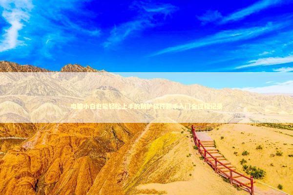 电脑小白也能轻松上手的防护软件新手入门全过程记录