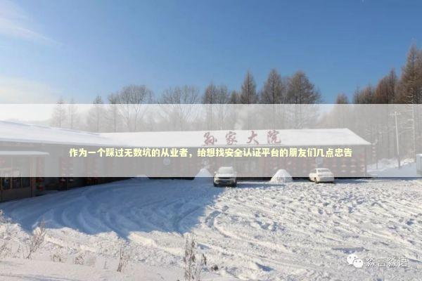 作为一个踩过无数坑的从业者，给想找安全认证平台的朋友们几点忠告 企业服务